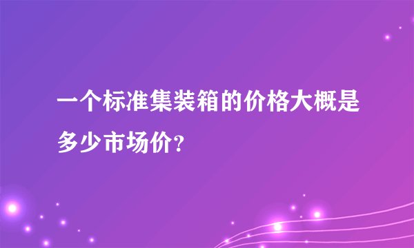 一个标准集装箱的价格大概是多少市场价?