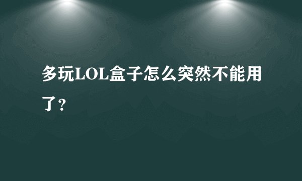 多玩LOL盒子怎么突然不能用了？
