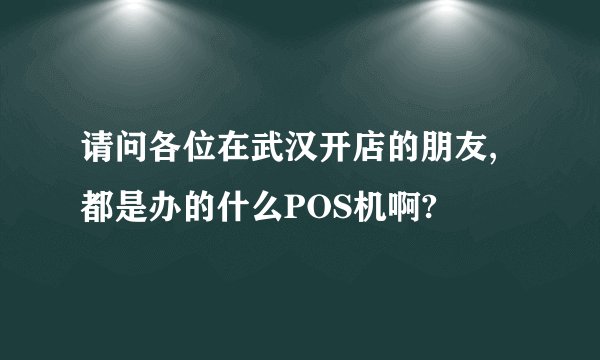 请问各位在武汉开店的朋友,都是办的什么POS机啊?