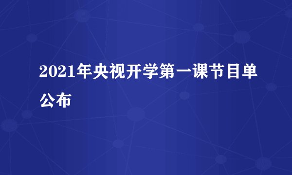 2021年央视开学第一课节目单公布