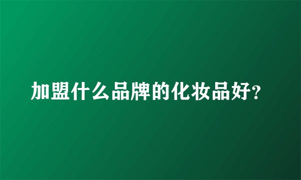 加盟什么品牌的化妆品好？