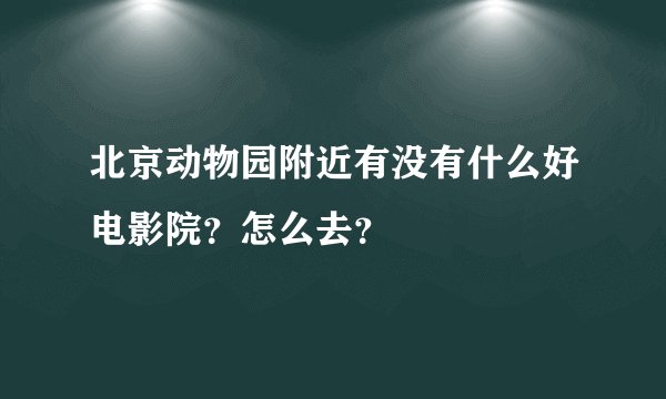 北京动物园附近有没有什么好电影院？怎么去？