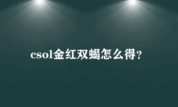 csol金红双蝎怎么得？