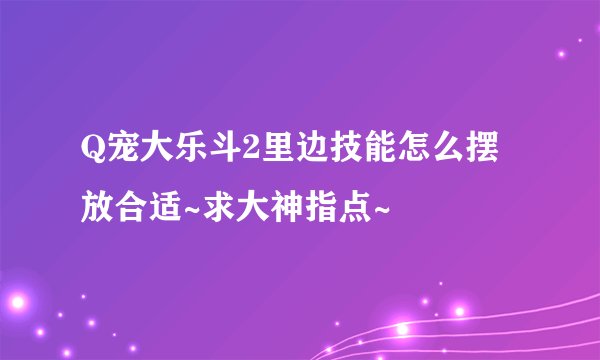 Q宠大乐斗2里边技能怎么摆放合适~求大神指点~