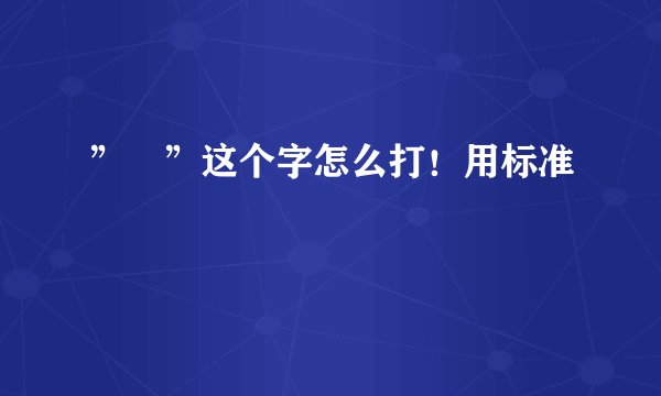 ”囧”这个字怎么打!用标准
