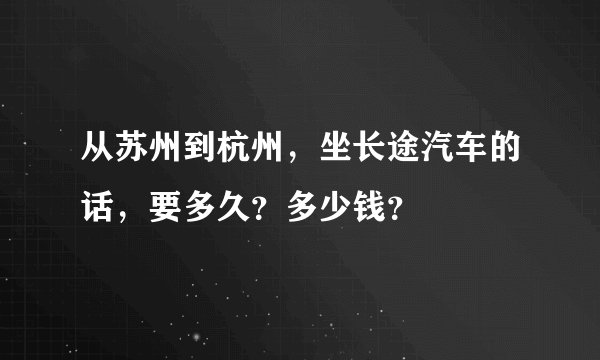 从苏州到杭州，坐长途汽车的话，要多久？多少钱？