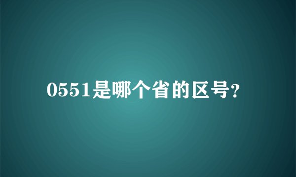 0551是哪个省的区号？
