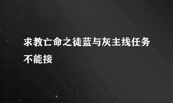 求教亡命之徒蓝与灰主线任务不能接