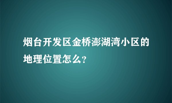 烟台开发区金桥澎湖湾小区的地理位置怎么？