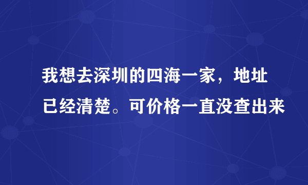 我想去深圳的四海一家，地址已经清楚。可价格一直没查出来