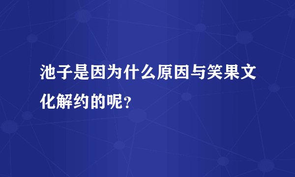 池子是因为什么原因与笑果文化解约的呢?