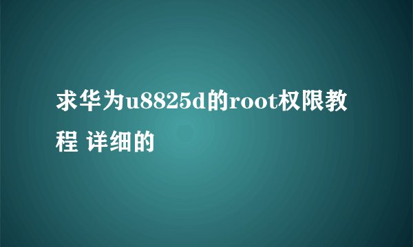 求华为u8825d的root权限教程 详细的