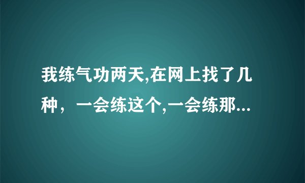 我练气功两天,在网上找了几种，一会练这个,一会练那个,现在感觉脑袋不舒服,左腿感觉困。
