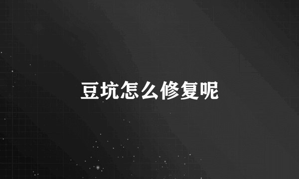 豆坑怎么修复呢