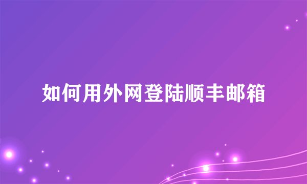 如何用外网登陆顺丰邮箱