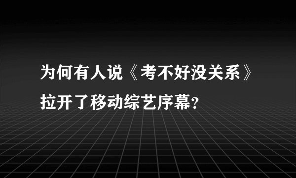 为何有人说《考不好没关系》拉开了移动综艺序幕？