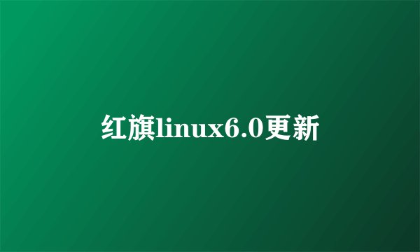 红旗linux6.0更新