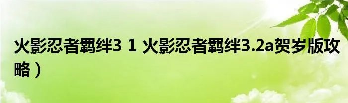 火影忍者羁绊3 1 火影忍者羁绊3.2a贺岁版攻略)