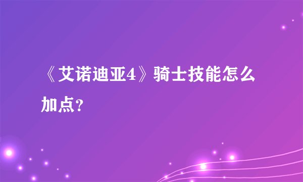 《艾诺迪亚4》骑士技能怎么加点？