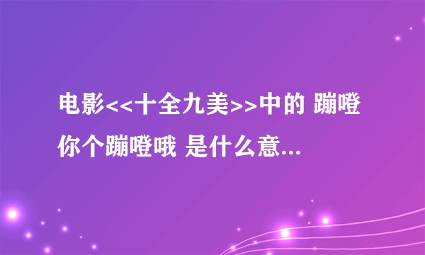 电影<<十全九美>>中的 蹦噔你个蹦噔哦 是什么意思?什么地方的方言?