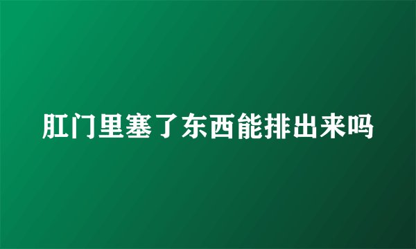 肛门里塞了东西能排出来吗