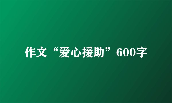 作文“爱心援助”600字