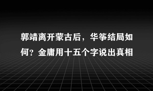 郭靖离开蒙古后，华筝结局如何？金庸用十五个字说出真相