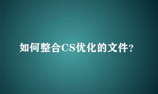 如何整合CS优化的文件？