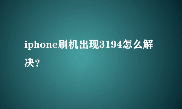 iphone刷机出现3194怎么解决？
