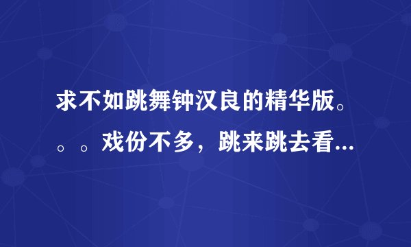 求不如跳舞钟汉良的精华版。。。戏份不多，跳来跳去看得难受。。还有内个白手风云同求