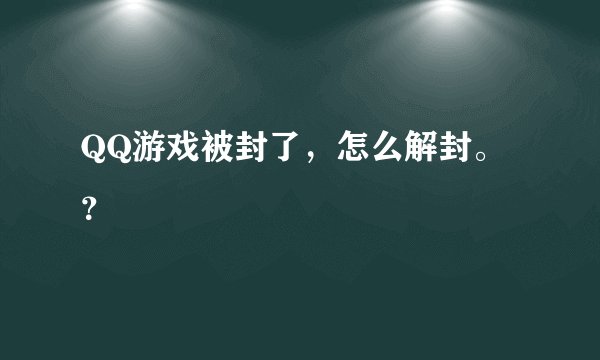 QQ游戏被封了，怎么解封。？