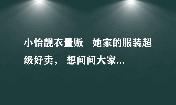 小怡靓衣量贩   她家的服装超级好卖， 想问问大家知道她是在哪进货的吗？