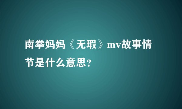 南拳妈妈《无瑕》mv故事情节是什么意思？