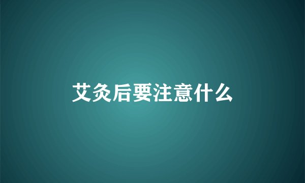 艾灸后要注意什么