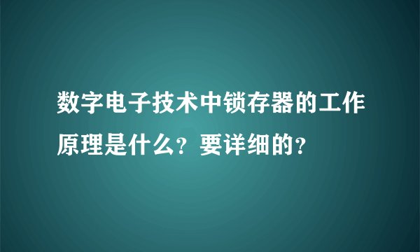 数字电子技术中锁存器的工作原理是什么？要详细的？