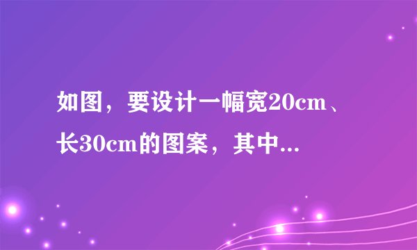 如图，要设计一幅宽20cm、长30cm的图案，其中有两横两竖的彩条，横、竖彩条的宽度比为3：2，