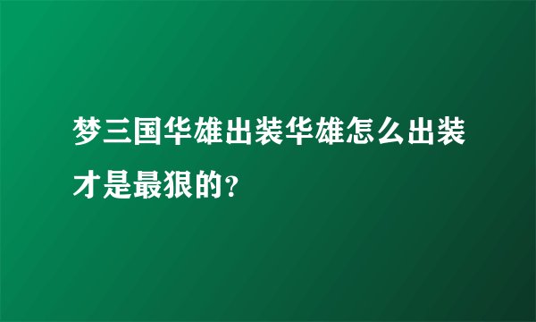 梦三国华雄出装华雄怎么出装才是最狠的？