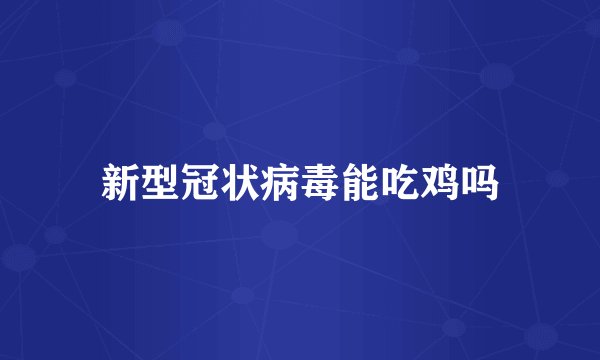 新型冠状病毒能吃鸡吗