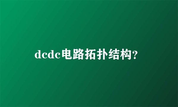dcdc电路拓扑结构？