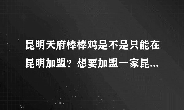 昆明天府棒棒鸡是不是只能在昆明加盟？想要加盟一家昆明天府棒棒鸡大概需要多少资金？