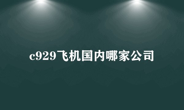 c929飞机国内哪家公司