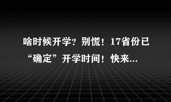啥时候开学?别慌!17省份已“确定”开学时间!快来看看有你吗?