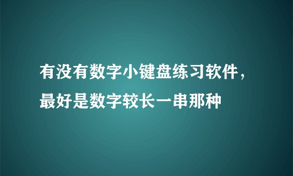 有没有数字小键盘练习软件，最好是数字较长一串那种