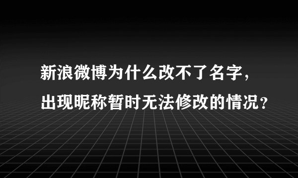 新浪微博为什么改不了名字,出现昵称暂时无法修改的情况?