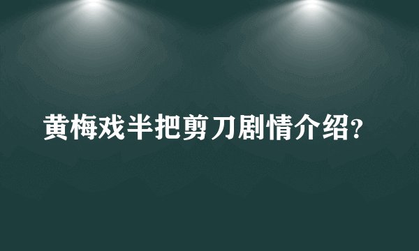 黄梅戏半把剪刀剧情介绍？