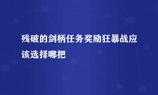 残破的剑柄任务奖励狂暴战应该选择哪把
