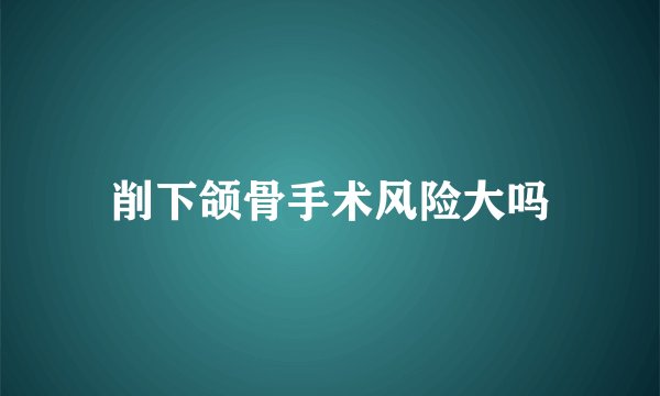 削下颌骨手术风险大吗