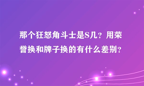 那个狂怒角斗士是S几？用荣誉换和牌子换的有什么差别？