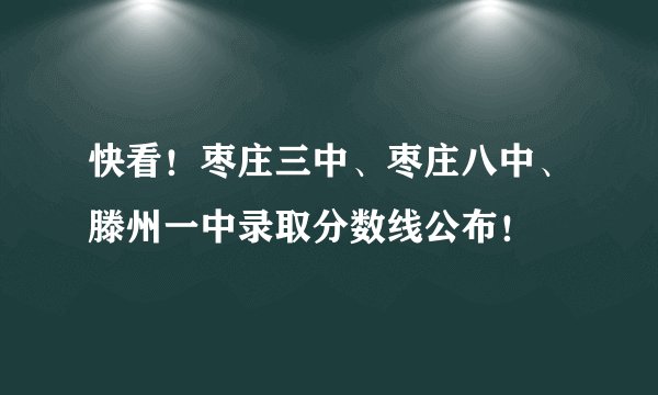 快看！枣庄三中、枣庄八中、滕州一中录取分数线公布！