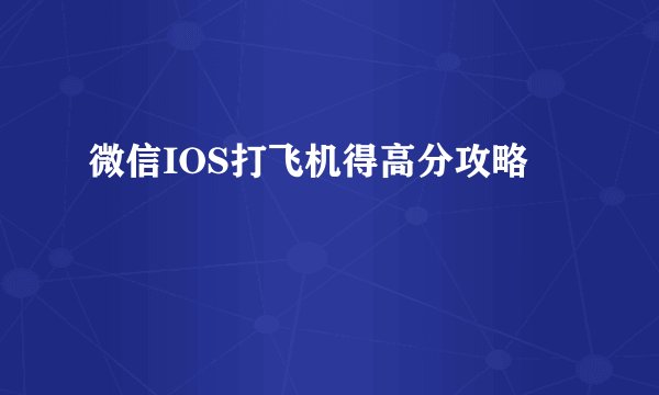 微信IOS打飞机得高分攻略